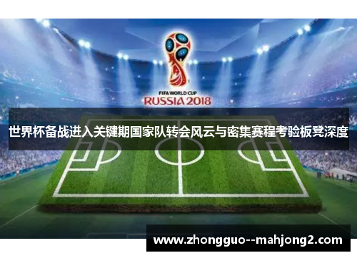世界杯备战进入关键期国家队转会风云与密集赛程考验板凳深度 世界杯备战进入关键期国家队转会风云与密集赛程考验板凳深度
