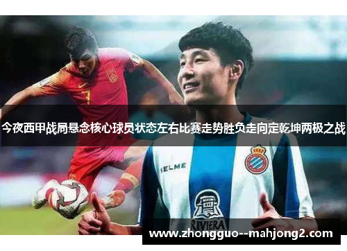 今夜西甲战局悬念核心球员状态左右比赛走势胜负走向定乾坤两极之战
