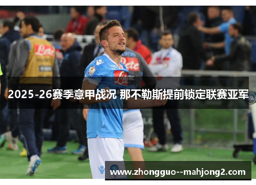2025-26赛季意甲战况 那不勒斯提前锁定联赛亚军 2025-26赛季意甲战况 那不勒斯提前锁定联赛亚军