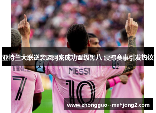 亚特兰大联逆袭迈阿密成功晋级黑八 震撼赛事引发热议