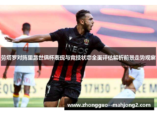 劳塔罗对阵里昂世俱杯表现与竞技状态全面评估解析前景走势观察