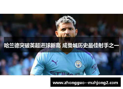 哈兰德突破英超进球新高 成曼城历史最佳射手之一