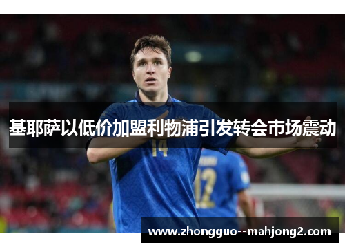 基耶萨以低价加盟利物浦引发转会市场震动