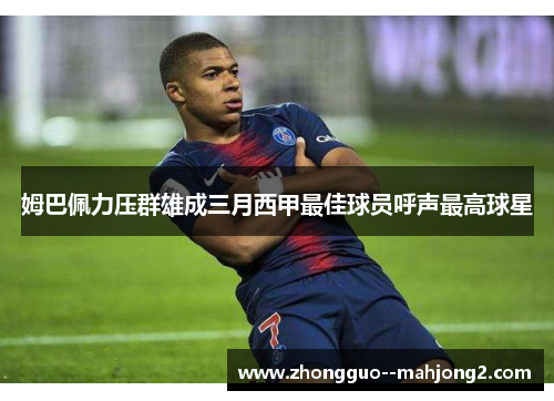 姆巴佩力压群雄成三月西甲最佳球员呼声最高球星