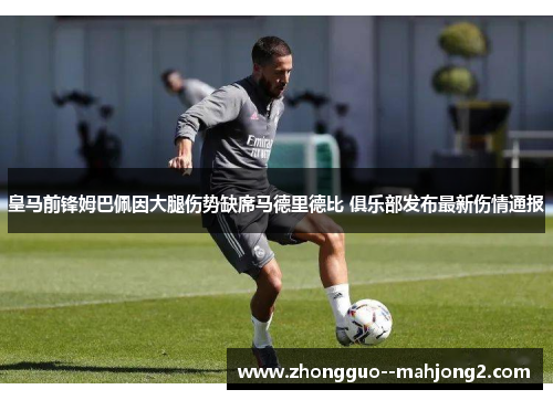 皇马前锋姆巴佩因大腿伤势缺席马德里德比 俱乐部发布最新伤情通报