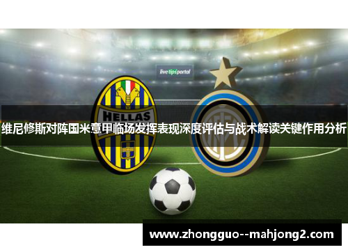 维尼修斯对阵国米意甲临场发挥表现深度评估与战术解读关键作用分析