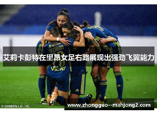 艾莉卡彭特在里昂女足右路展现出强劲飞翼能力