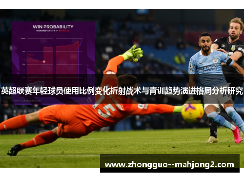 英超联赛年轻球员使用比例变化折射战术与青训趋势演进格局分析研究 英超联赛年轻球员使用比例变化折射战术与青训趋势演进格局分析研究