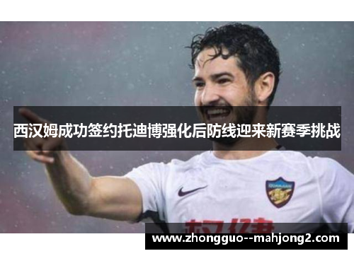 西汉姆成功签约托迪博强化后防线迎来新赛季挑战