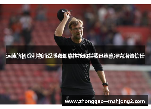 远藤航初登利物浦受质疑却靠拼抢和拦截迅速赢得克洛普信任