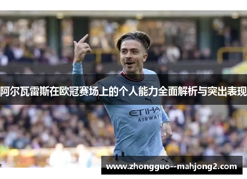 阿尔瓦雷斯在欧冠赛场上的个人能力全面解析与突出表现