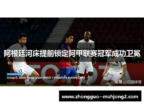 阿根廷河床提前锁定阿甲联赛冠军成功卫冕