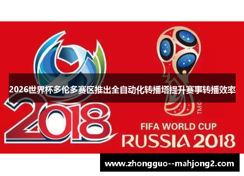 2026世界杯多伦多赛区推出全自动化转播塔提升赛事转播效率