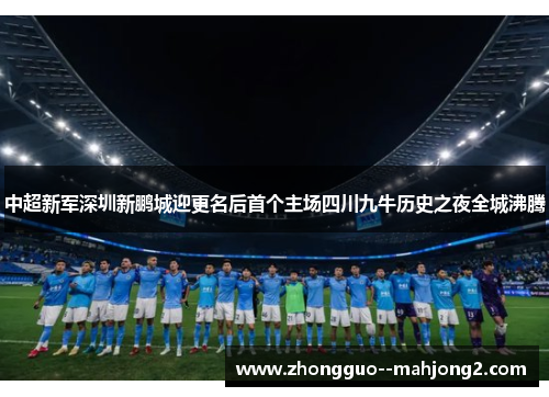 中超新军深圳新鹏城迎更名后首个主场四川九牛历史之夜全城沸腾