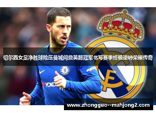 切尔西女足净胜球险压曼城问鼎英超冠军书写赛季终极逆转荣耀传奇
