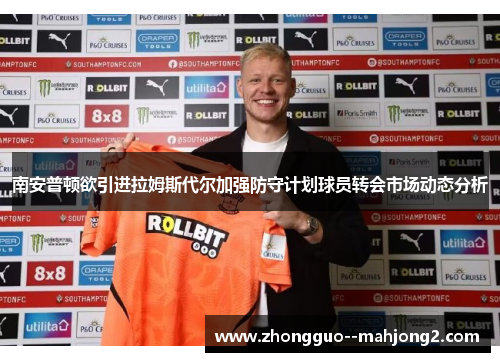 南安普顿欲引进拉姆斯代尔加强防守计划球员转会市场动态分析