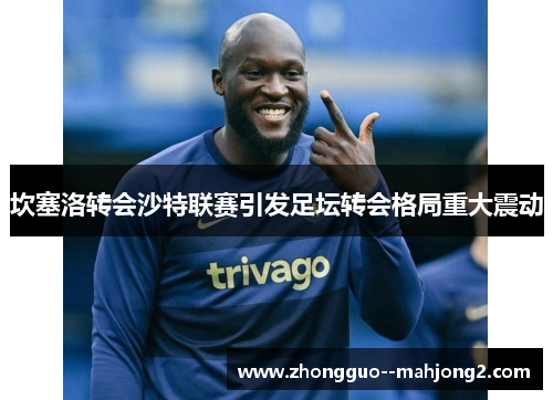 坎塞洛转会沙特联赛引发足坛转会格局重大震动