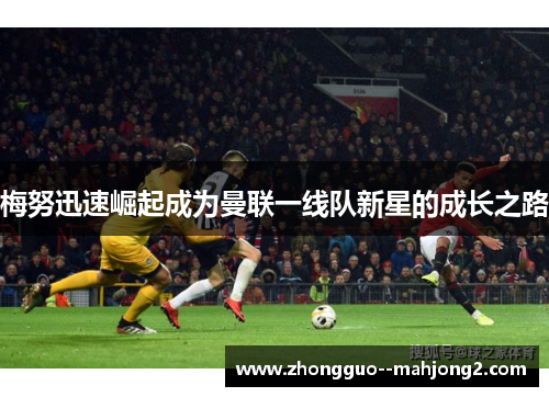 梅努迅速崛起成为曼联一线队新星的成长之路