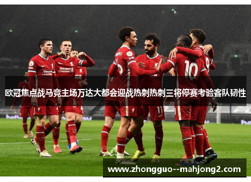 欧冠焦点战马竞主场万达大都会迎战热刺热刺三将停赛考验客队韧性