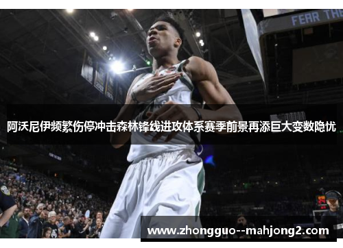 阿沃尼伊频繁伤停冲击森林锋线进攻体系赛季前景再添巨大变数隐忧 阿沃尼伊频繁伤停冲击森林锋线进攻体系赛季前景再添巨大变数隐忧