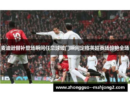 麦迪逊替补登场瞬间任意球破门瞬间定格英超赛场惊艳全场