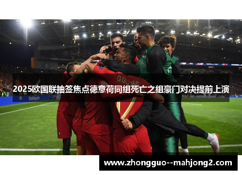 2025欧国联抽签焦点德意荷同组死亡之组豪门对决提前上演 2025欧国联抽签焦点德意荷同组死亡之组豪门对决提前上演