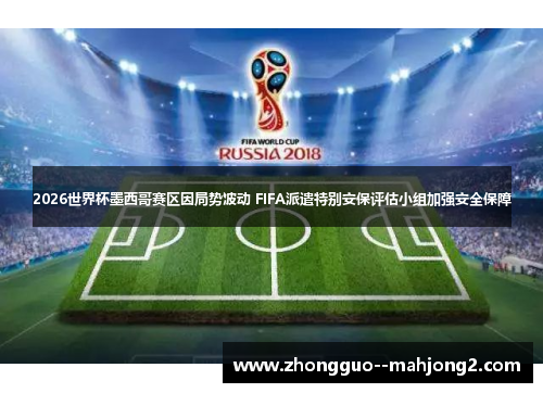 2026世界杯墨西哥赛区因局势波动 FIFA派遣特别安保评估小组加强安全保障 2026世界杯墨西哥赛区因局势波动 FIFA派遣特别安保评估小组加强安全保障