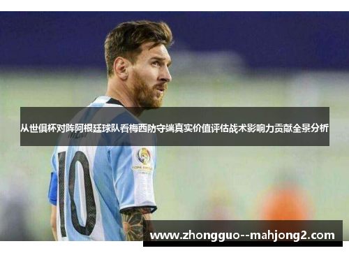 从世俱杯对阵阿根廷球队看梅西防守端真实价值评估战术影响力贡献全景分析 从世俱杯对阵阿根廷球队看梅西防守端真实价值评估战术影响力贡献全景分析