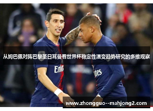 从姆巴佩对阵巴黎圣日耳曼看世界杯稳定性演变趋势研究的多维观察 从姆巴佩对阵巴黎圣日耳曼看世界杯稳定性演变趋势研究的多维观察