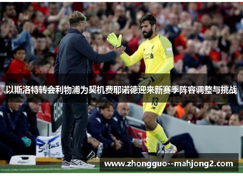 以斯洛特转会利物浦为契机费耶诺德迎来新赛季阵容调整与挑战 以斯洛特转会利物浦为契机费耶诺德迎来新赛季阵容调整与挑战