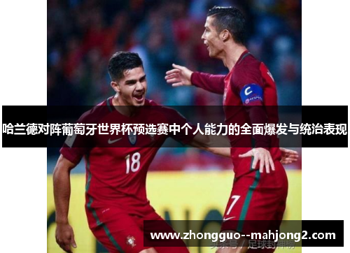哈兰德对阵葡萄牙世界杯预选赛中个人能力的全面爆发与统治表现 哈兰德对阵葡萄牙世界杯预选赛中个人能力的全面爆发与统治表现