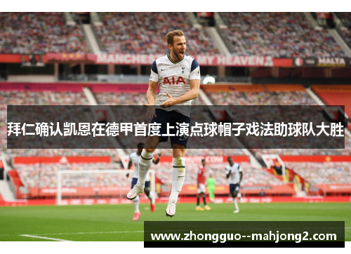 拜仁确认凯恩在德甲首度上演点球帽子戏法助球队大胜 拜仁确认凯恩在德甲首度上演点球帽子戏法助球队大胜