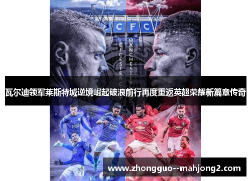 瓦尔迪领军莱斯特城逆境崛起破浪前行再度重返英超荣耀新篇章传奇 瓦尔迪领军莱斯特城逆境崛起破浪前行再度重返英超荣耀新篇章传奇