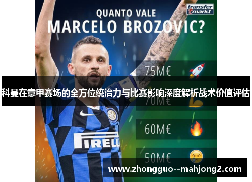 科曼在意甲赛场的全方位统治力与比赛影响深度解析战术价值评估 科曼在意甲赛场的全方位统治力与比赛影响深度解析战术价值评估