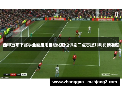 西甲宣布下赛季全面启用自动化越位识别二点零提升判罚精准度 西甲宣布下赛季全面启用自动化越位识别二点零提升判罚精准度