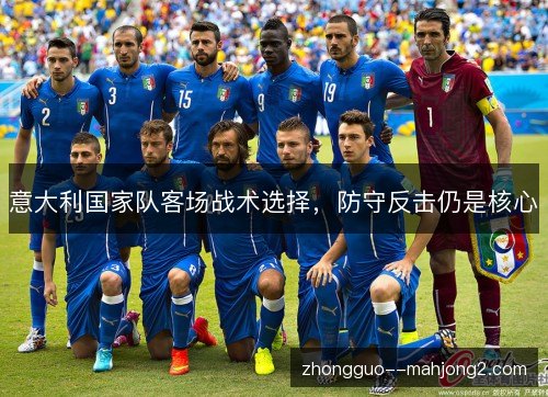 意大利国家队客场战术选择,防守反击仍是核心 意大利国家队客场战术选择,防守反击仍是核心