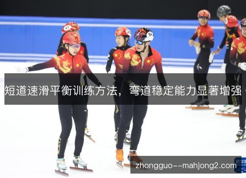 短道速滑平衡训练方法,弯道稳定能力显著增强 短道速滑平衡训练方法,弯道稳定能力显著增强